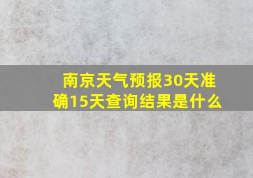 南京天气预报30天准确15天查询结果是什么