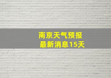 南京天气预报最新消息15天