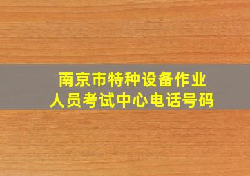 南京市特种设备作业人员考试中心电话号码