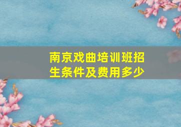 南京戏曲培训班招生条件及费用多少