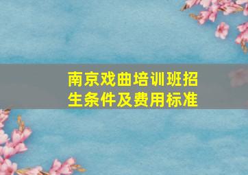 南京戏曲培训班招生条件及费用标准