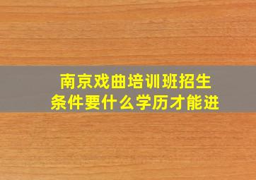 南京戏曲培训班招生条件要什么学历才能进