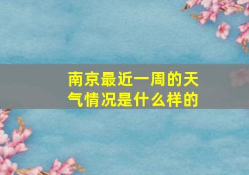 南京最近一周的天气情况是什么样的