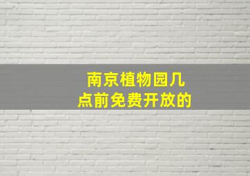 南京植物园几点前免费开放的