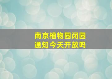 南京植物园闭园通知今天开放吗