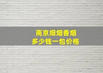 南京细烟香烟多少钱一包价格