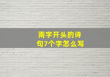 南字开头的诗句7个字怎么写