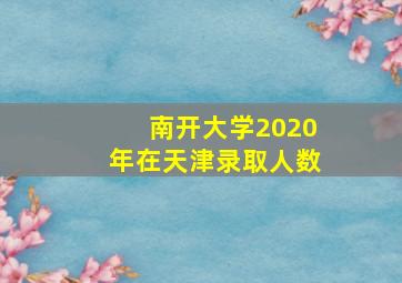 南开大学2020年在天津录取人数