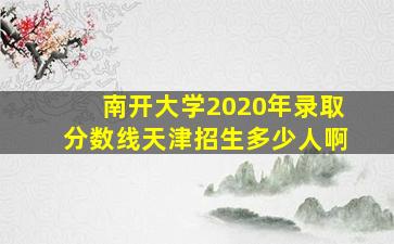 南开大学2020年录取分数线天津招生多少人啊