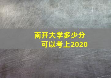 南开大学多少分可以考上2020