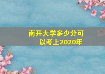 南开大学多少分可以考上2020年