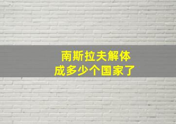 南斯拉夫解体成多少个国家了