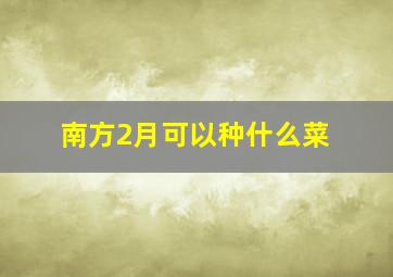 南方2月可以种什么菜