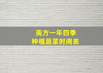 南方一年四季种植蔬菜时间表