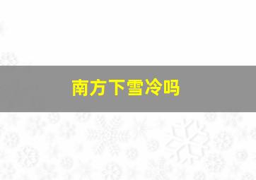 南方下雪冷吗