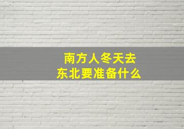 南方人冬天去东北要准备什么