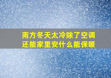 南方冬天太冷除了空调还能家里安什么能保暖