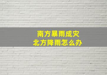 南方暴雨成灾北方降雨怎么办