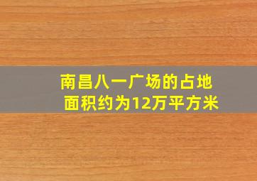 南昌八一广场的占地面积约为12万平方米