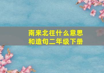 南来北往什么意思和造句二年级下册