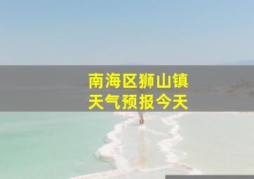 南海区狮山镇天气预报今天