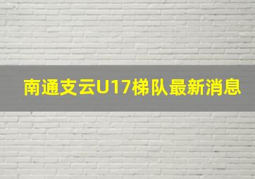 南通支云U17梯队最新消息