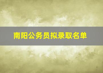 南阳公务员拟录取名单