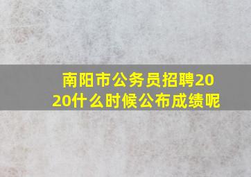 南阳市公务员招聘2020什么时候公布成绩呢