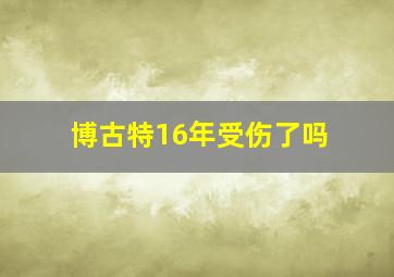 博古特16年受伤了吗