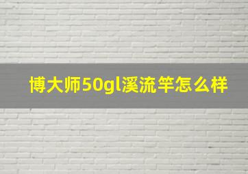 博大师50gl溪流竿怎么样