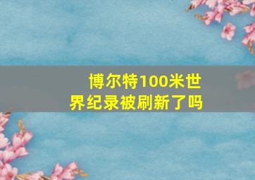 博尔特100米世界纪录被刷新了吗