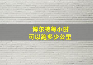 博尔特每小时可以跑多少公里