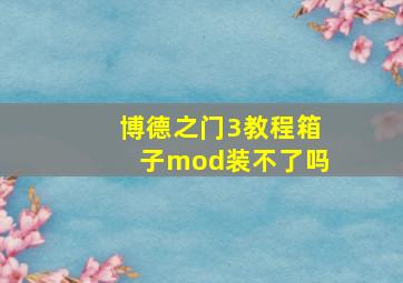 博德之门3教程箱子mod装不了吗