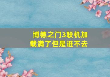 博德之门3联机加载满了但是进不去