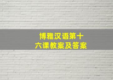 博雅汉语第十六课教案及答案