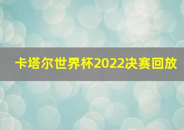 卡塔尔世界杯2022决赛回放