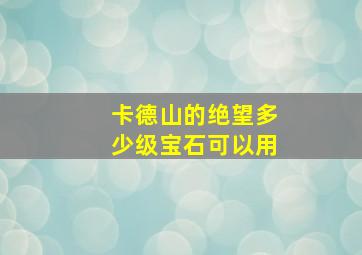 卡德山的绝望多少级宝石可以用