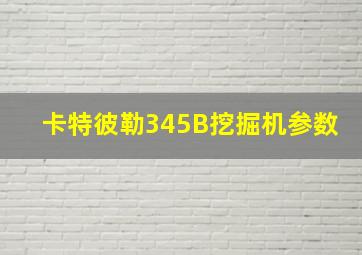 卡特彼勒345B挖掘机参数