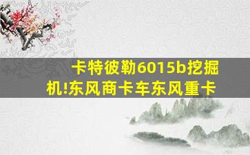 卡特彼勒6015b挖掘机!东风商卡车东风重卡