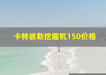 卡特彼勒挖掘机150价格