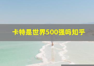 卡特是世界500强吗知乎