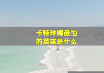 卡特琳娜最怕的英雄是什么