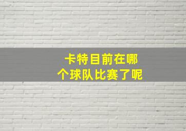 卡特目前在哪个球队比赛了呢