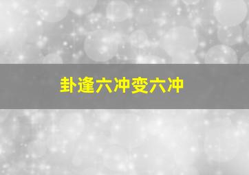 卦逢六冲变六冲