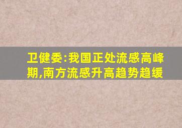 卫健委:我国正处流感高峰期,南方流感升高趋势趋缓