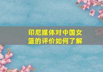 印尼媒体对中国女篮的评价如何了解