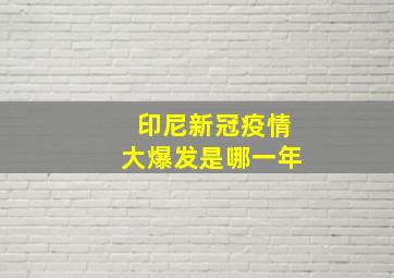 印尼新冠疫情大爆发是哪一年