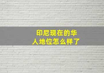 印尼现在的华人地位怎么样了