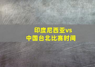 印度尼西亚vs中国台北比赛时间