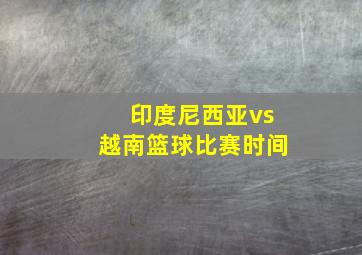 印度尼西亚vs越南篮球比赛时间